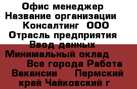 Офис-менеджер › Название организации ­ IT Консалтинг, ООО › Отрасль предприятия ­ Ввод данных › Минимальный оклад ­ 15 000 - Все города Работа » Вакансии   . Пермский край,Чайковский г.